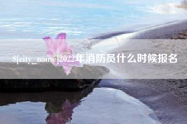 湘潭2022年消防员什么时候报名