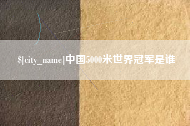 湘潭中国5000米世界冠军是谁
