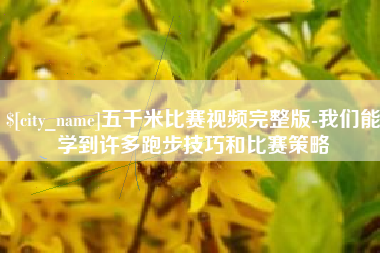 湘潭五千米比赛视频完整版-我们能学到许多跑步技巧和比赛策略