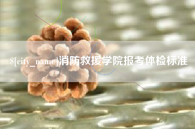 湘潭消防救援学院报考体检标准