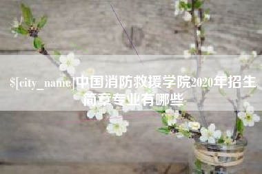 湘潭中国消防救援学院2020年招生简章专业有哪些