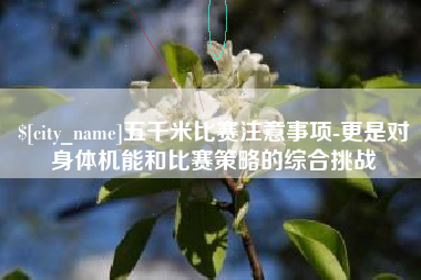 湘潭五千米比赛注意事项-更是对身体机能和比赛策略的综合挑战