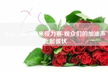 湘潭500米接力赛-观众们的加油声此起彼伏 湘潭500米接力赛-观众们的加油声此起彼伏