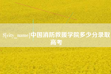 湘潭中国消防救援学院多少分录取高考