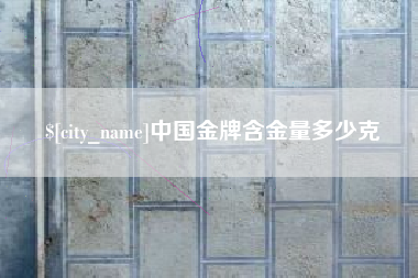 湘潭中国金牌含金量多少克