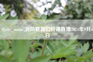 湘潭消防教育公开课直播2024年9月6日