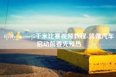 湘潭5千米比赛视频教程-就像汽车启动前要先预热