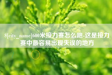 湘潭600米接力赛怎么跑-这是接力赛中最容易出现失误的地方