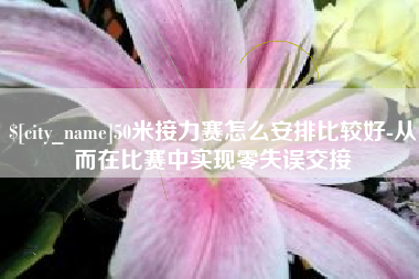 湘潭50米接力赛怎么安排比较好-从而在比赛中实现零失误交接