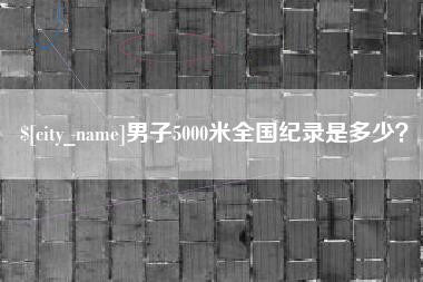 湘潭男子5000米全国纪录是多少？