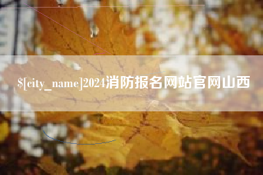 湘潭2024消防报名网站官网山西