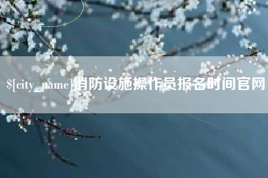 湘潭消防设施操作员报名时间官网