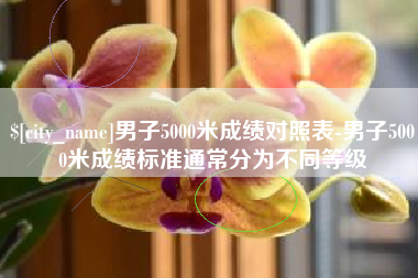 湘潭男子5000米成绩对照表-男子5000米成绩标准通常分为不同等级