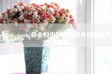 湘潭最全的中国地图和各省地图及各市地图