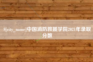 湘潭中国消防救援学院2021年录取分数