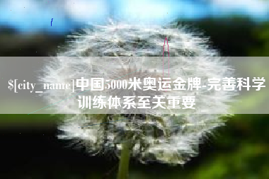 湘潭中国5000米奥运金牌-完善科学训练体系至关重要