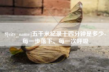 湘潭五千米纪录十四分钟是多少-每一步落下、每一次呼吸
