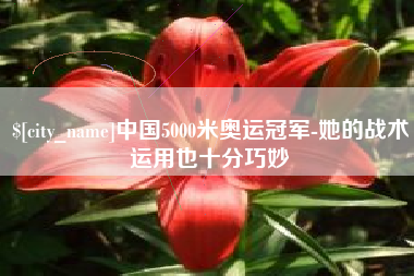湘潭中国5000米奥运冠军-她的战术运用也十分巧妙