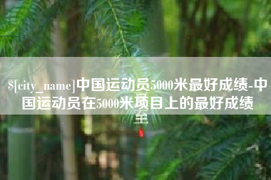 湘潭中国运动员5000米最好成绩-中国运动员在5000米项目上的最好成绩
