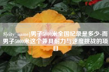 湘潭男子5000米全国纪录是多少-而男子5000米这个兼具耐力与速度挑战的项目