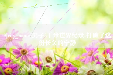 湘潭男子5千米世界纪录-打破了这份长久的宁静