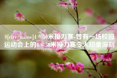 湘潭4＊50米接力赛-曾有一场校园运动会上的4＊50米接力赛令人印象深刻