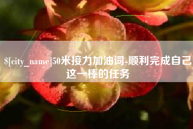 湘潭50米接力加油词-顺利完成自己这一棒的任务