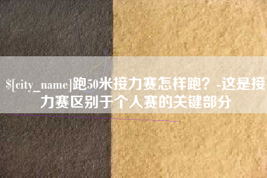 湘潭跑50米接力赛怎样跑？-这是接力赛区别于个人赛的关键部分