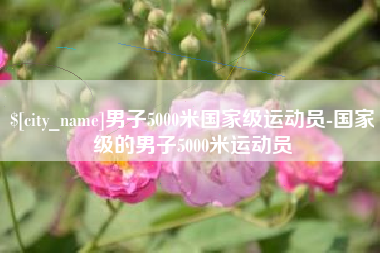 湘潭男子5000米国家级运动员-国家级的男子5000米运动员