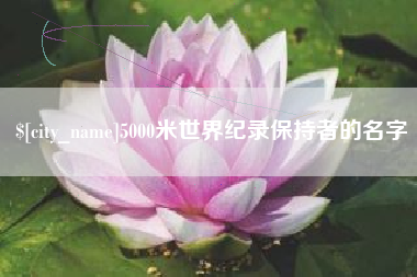 湘潭5000米世界纪录保持者的名字