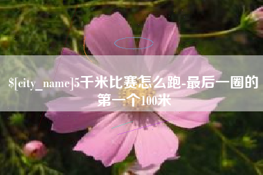 湘潭5千米比赛怎么跑-最后一圈的第一个100米