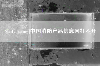 湘潭中国消防产品信息网打不开