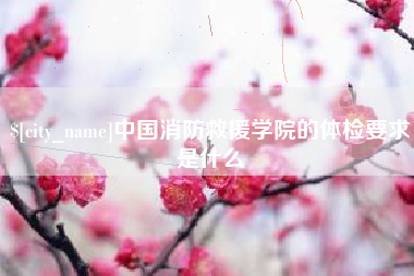 湘潭中国消防救援学院的体检要求是什么