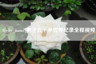 湘潭男子五千米世界纪录全程视频