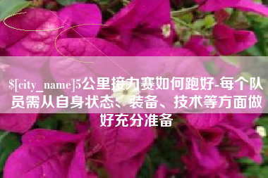 湘潭5公里接力赛如何跑好-每个队员需从自身状态、装备、技术等方面做好充分准备