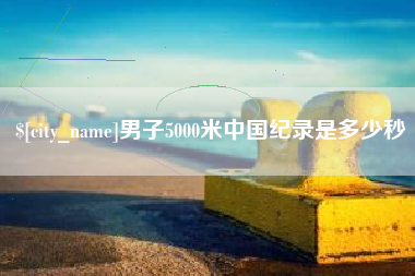 湘潭男子5000米中国纪录是多少秒