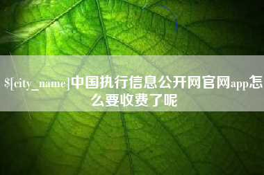 湘潭中国执行信息公开网官网app怎么要收费了呢