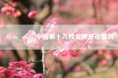 湘潭中国第十九枚金牌是谁得的