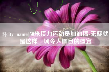 湘潭50米接力运动员加油稿-无疑就是这样一场令人瞩目的盛宴