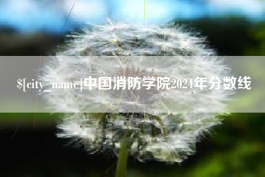 湘潭中国消防学院2024年分数线
