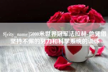 湘潭5000米世界冠军法拉赫-他凭借坚持不懈的努力和科学系统的训练