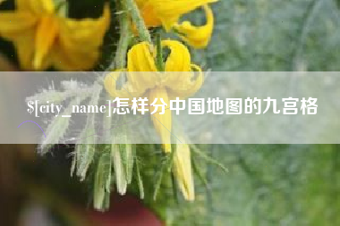 湘潭怎样分中国地图的九宫格