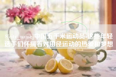 湘潭中国五千米运动员-这些年轻选手们怀揣着对田径运动的热爱和梦想