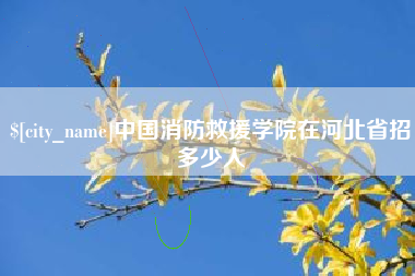 湘潭中国消防救援学院在河北省招多少人