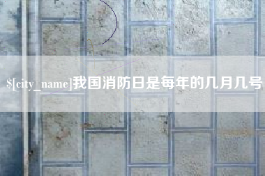 湘潭我国消防日是每年的几月几号