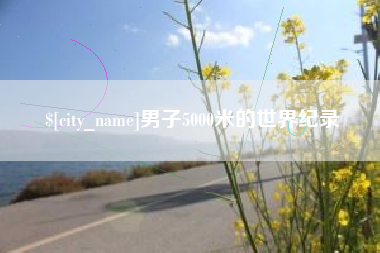 湘潭男子5000米的世界纪录
