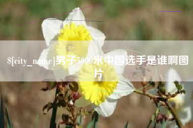 湘潭男子5000米中国选手是谁啊图片