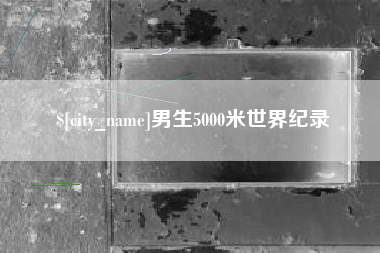 湘潭男生5000米世界纪录